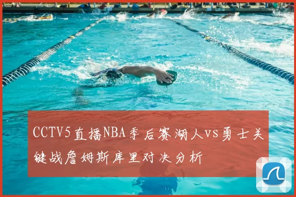 CCTV5直播NBA季后赛湖人vs勇士关键战詹姆斯库里对决分析