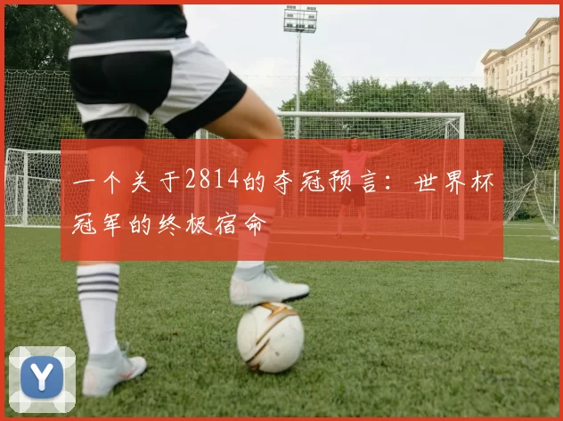 一个关于2814的夺冠预言：世界杯冠军的终极宿命