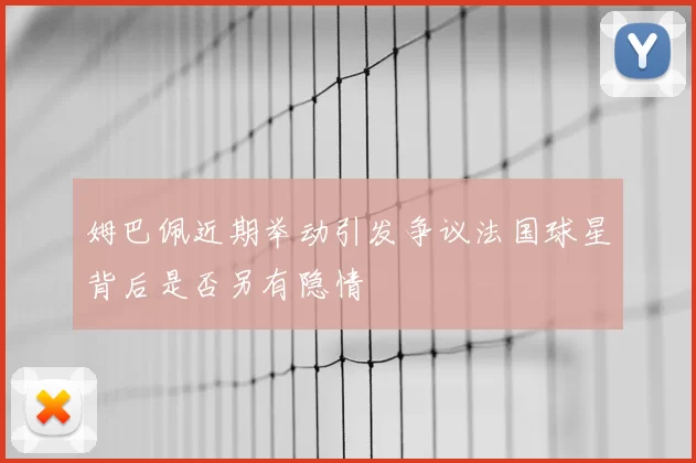 姆巴佩近期举动引发争议法国球星背后是否另有隐情