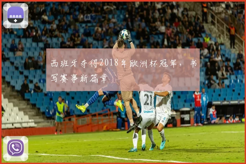 西班牙夺得2018年欧洲杯冠军,书写赛事新篇章