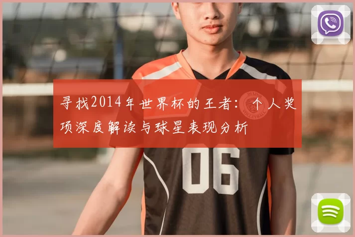 寻找2014年世界杯的王者：个人奖项深度解读与球星表现分析