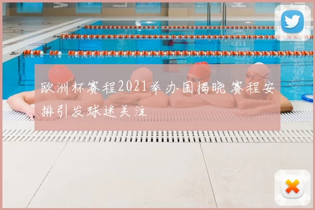 欧洲杯赛程2021举办国揭晓 赛程安排引发球迷关注