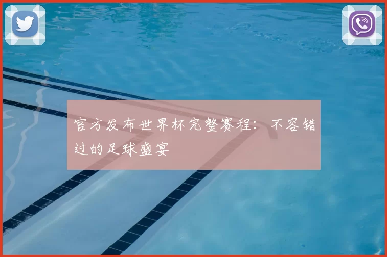 官方发布世界杯完整赛程:不容错过的足球盛宴