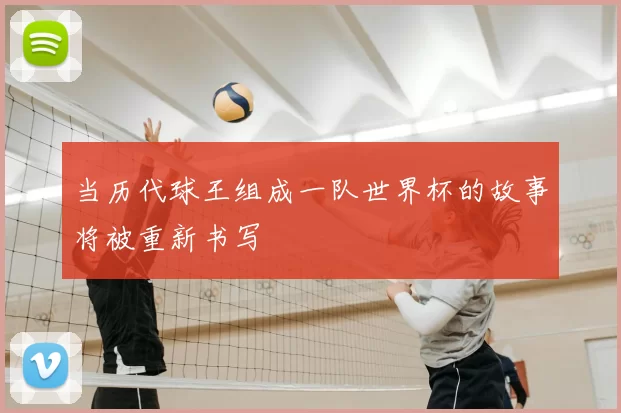 当历代球王组成一队世界杯的故事将被重新书写