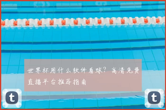 世界杯用什么软件看球？高清免费直播平台推荐指南