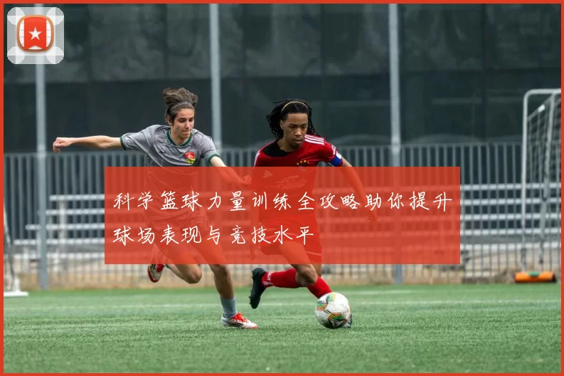 科学篮球力量训练全攻略助你提升球场表现与竞技水平