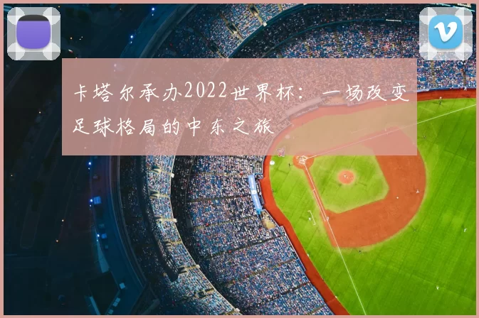 卡塔尔承办2022世界杯:一场改变足球格局的中东之旅