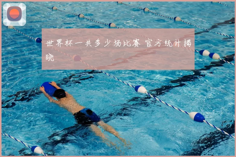 世界杯一共多少场比赛 官方统计揭晓