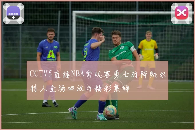 CCTV5直播NBA常规赛勇士对阵凯尔特人全场回放与精彩集锦