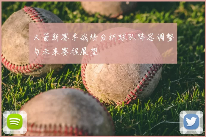 火箭新赛季战绩分析球队阵容调整与未来赛程展望
