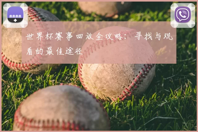 世界杯赛事回放全攻略：寻找与观看的最佳途径