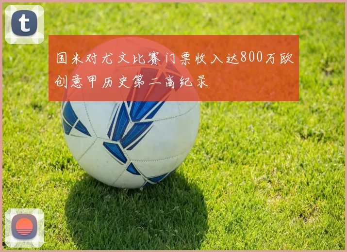 国米对尤文比赛门票收入达800万欧创意甲历史第二高纪录