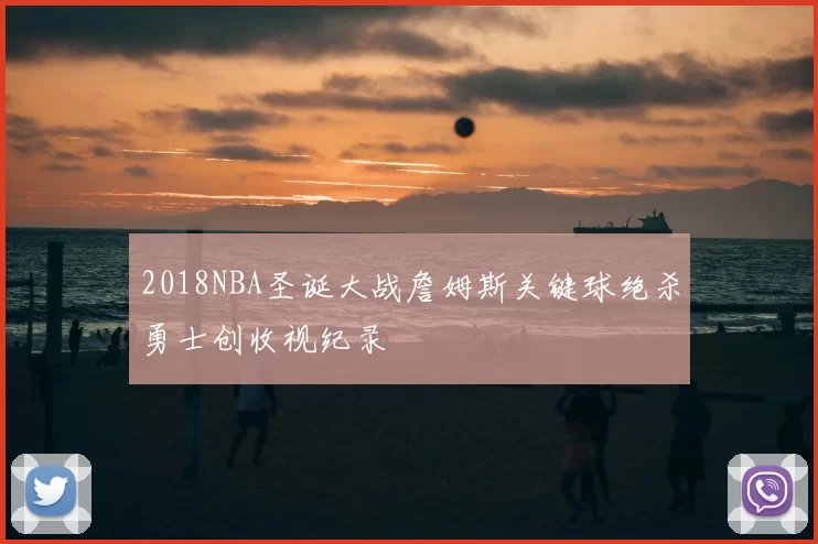 2018NBA圣诞大战詹姆斯关键球绝杀勇士创收视纪录