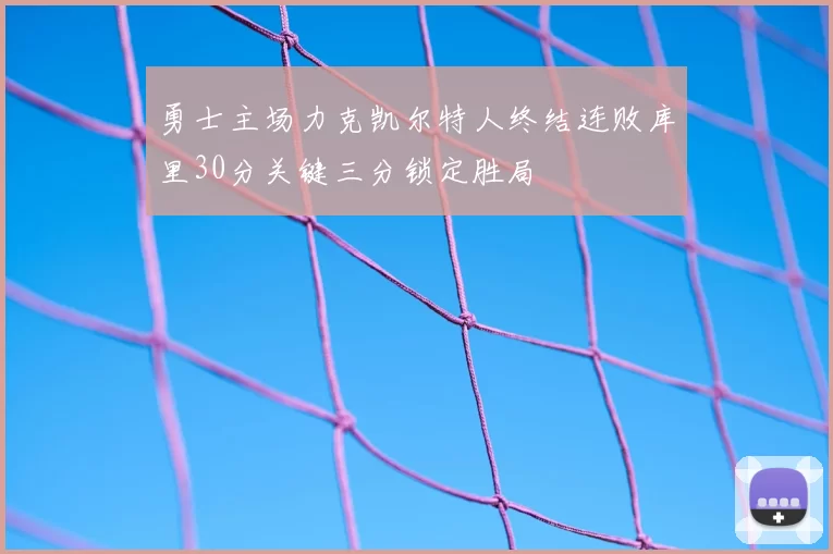 勇士主场力克凯尔特人终结连败库里30分关键三分锁定胜局