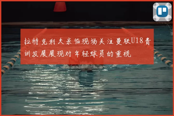 拉特克利夫亲临现场关注曼联U18青训发展展现对年轻球员的重视