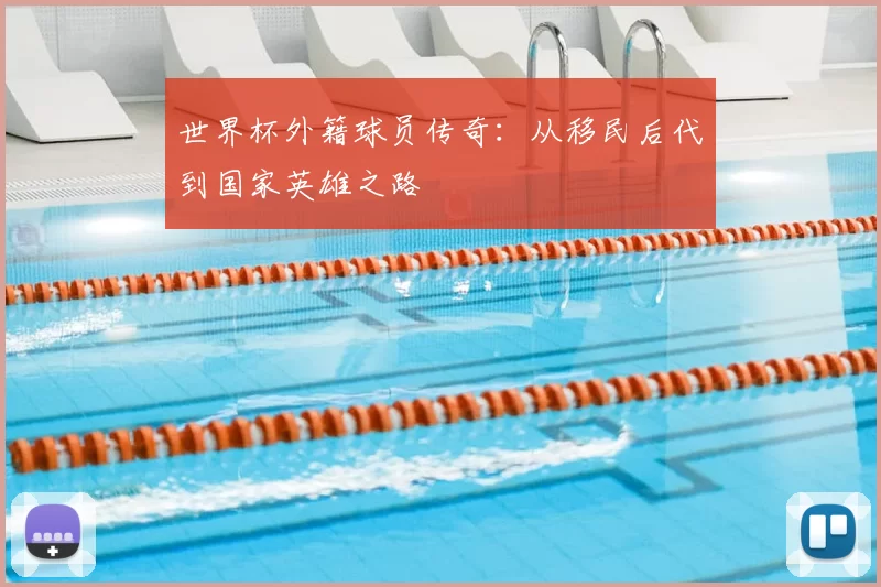 世界杯外籍球员传奇：从移民后代到国家英雄之路