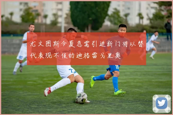 尤文图斯今夏急需引进新门将以替代表现不佳的迪格雷戈里奥