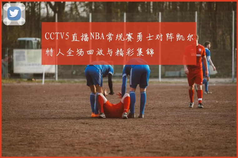 CCTV5直播NBA常规赛勇士对阵凯尔特人全场回放与精彩集锦