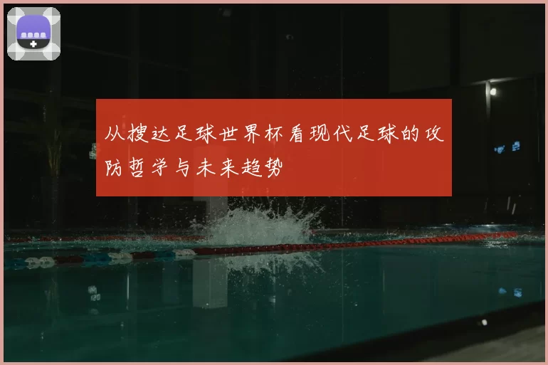 从搜达足球世界杯看现代足球的攻防哲学与未来趋势