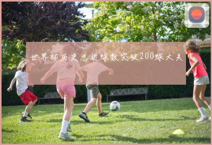 世界杯历史总进球数突破200球大关