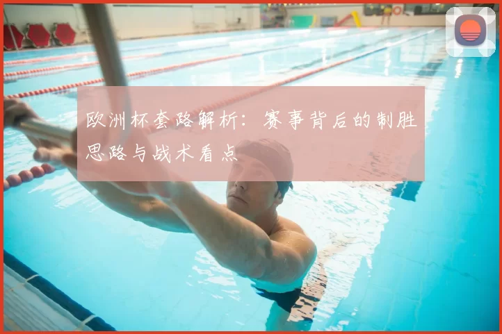 欧洲杯套路解析：赛事背后的制胜思路与战术看点