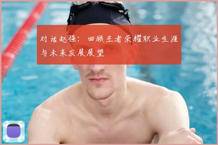 对话赵强：回顾王者荣耀职业生涯与未来发展展望