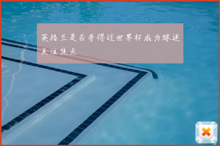 英格兰是否夺得过世界杯成为球迷关注焦点