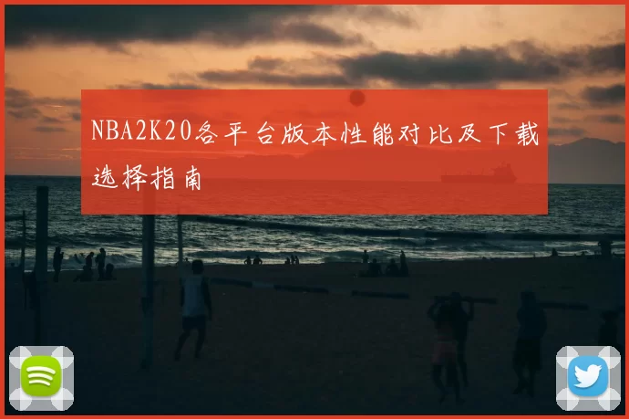 NBA2K20各平台版本性能对比及下载选择指南