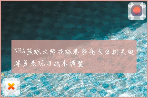 NBA篮球大师花球赛事亮点分析关键球员表现与战术调整