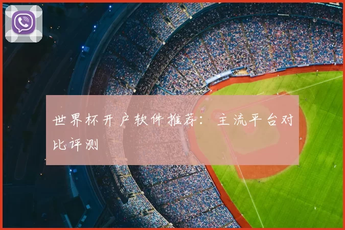 世界杯开户软件推荐:主流平台对比评测