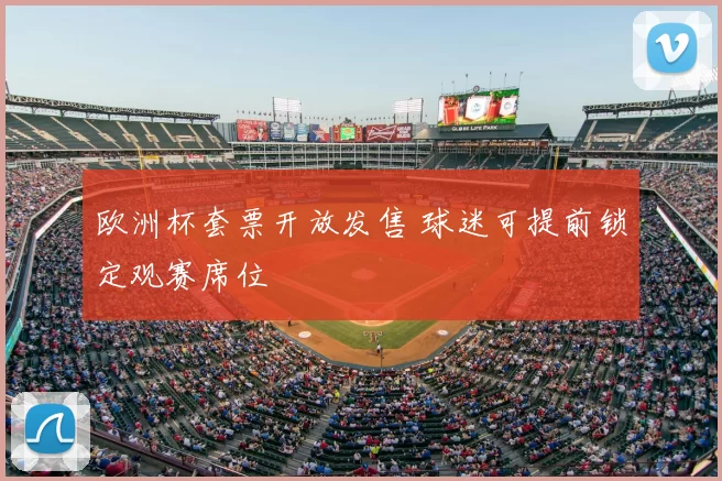 欧洲杯套票开放发售 球迷可提前锁定观赛席位