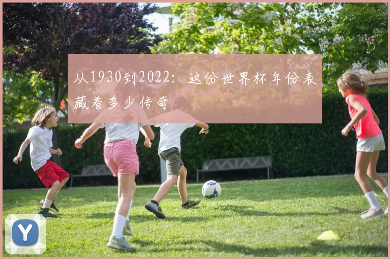 从1930到2022:这份世界杯年份表藏着多少传奇