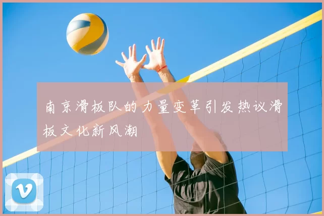 南京滑板队的力量变革引发热议滑板文化新风潮