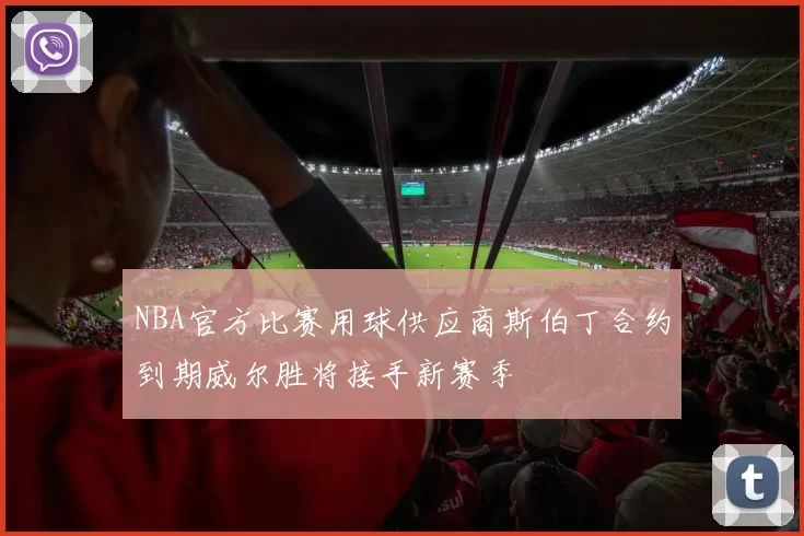 NBA官方比赛用球供应商斯伯丁合约到期威尔胜将接手新赛季
