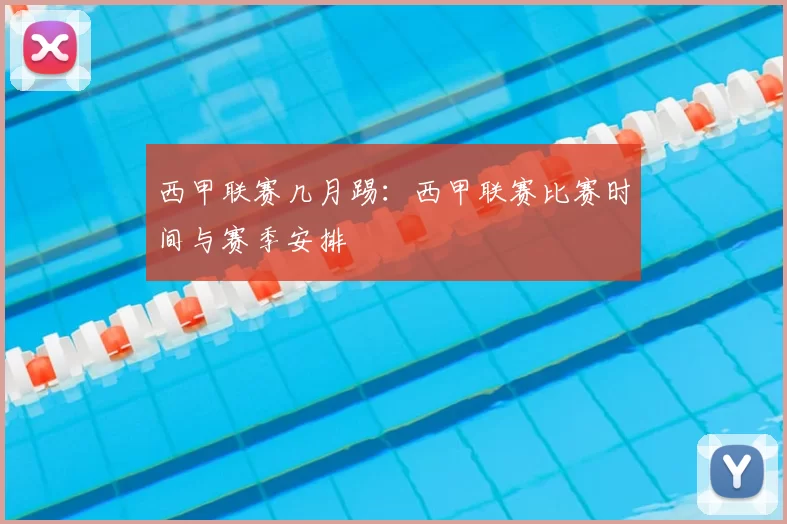 西甲联赛几月踢：西甲联赛比赛时间与赛季安排
