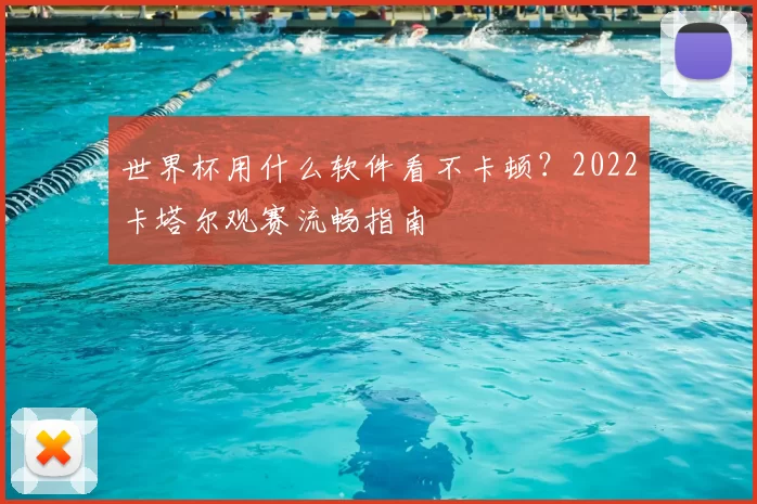 世界杯用什么软件看不卡顿?2022卡塔尔观赛流畅指南