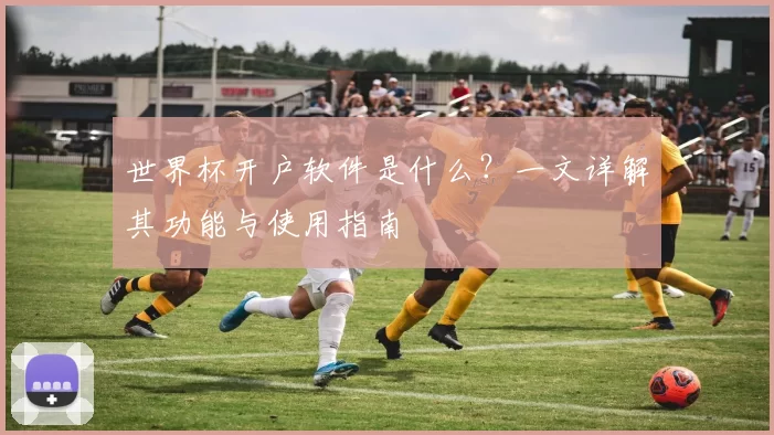 世界杯开户软件是什么？一文详解其功能与使用指南