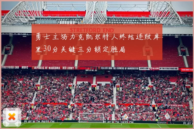 勇士主场力克凯尔特人终结连败库里30分关键三分锁定胜局