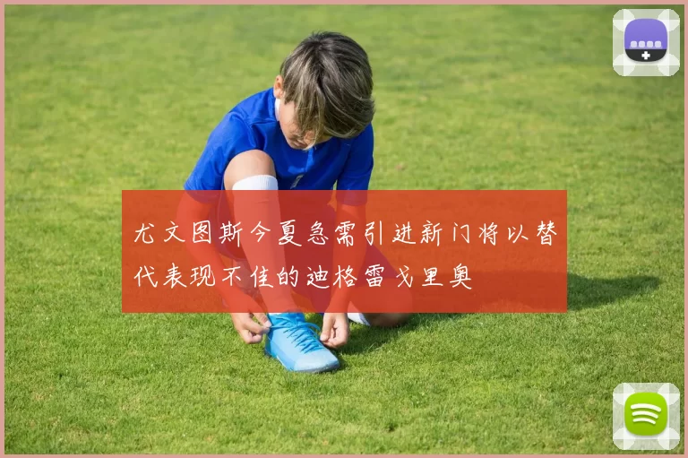 尤文图斯今夏急需引进新门将以替代表现不佳的迪格雷戈里奥