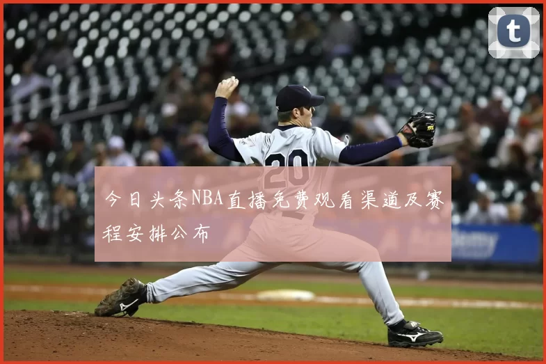 今日头条NBA直播免费观看渠道及赛程安排公布