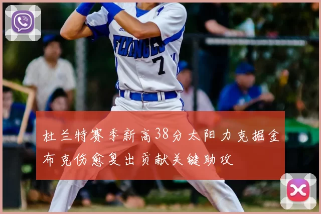 杜兰特赛季新高38分太阳力克掘金布克伤愈复出贡献关键助攻