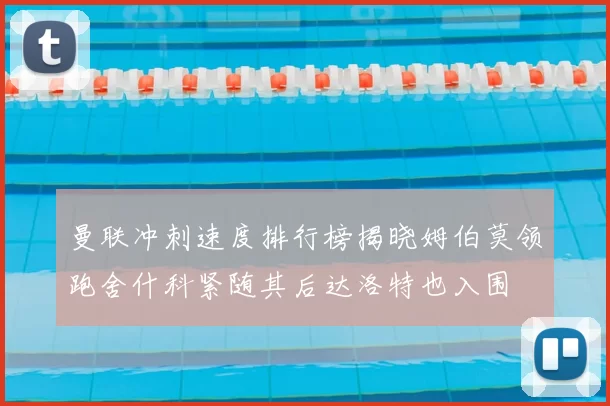 曼联冲刺速度排行榜揭晓姆伯莫领跑舍什科紧随其后达洛特也入围