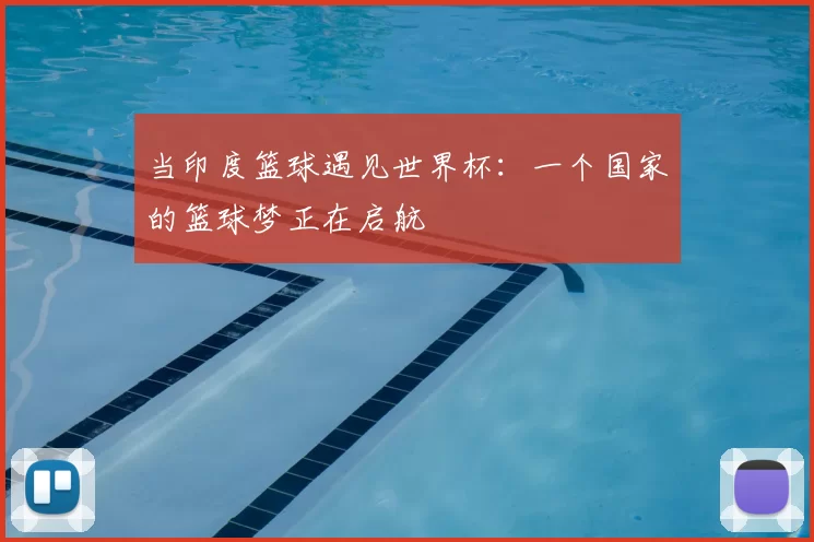 当印度篮球遇见世界杯:一个国家的篮球梦正在启航