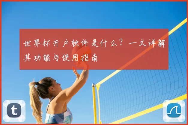 世界杯开户软件是什么？一文详解其功能与使用指南