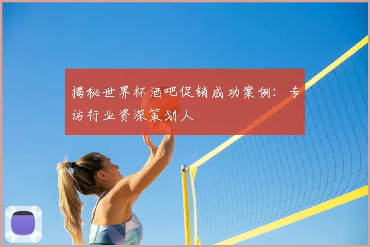 揭秘世界杯酒吧促销成功案例：专访行业资深策划人