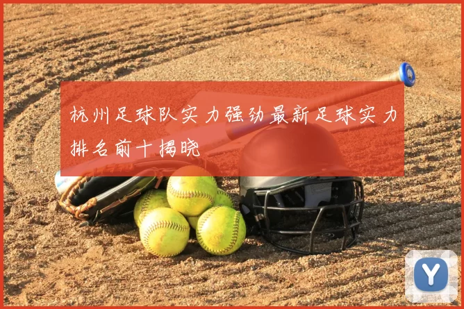 杭州足球队实力强劲最新足球实力排名前十揭晓