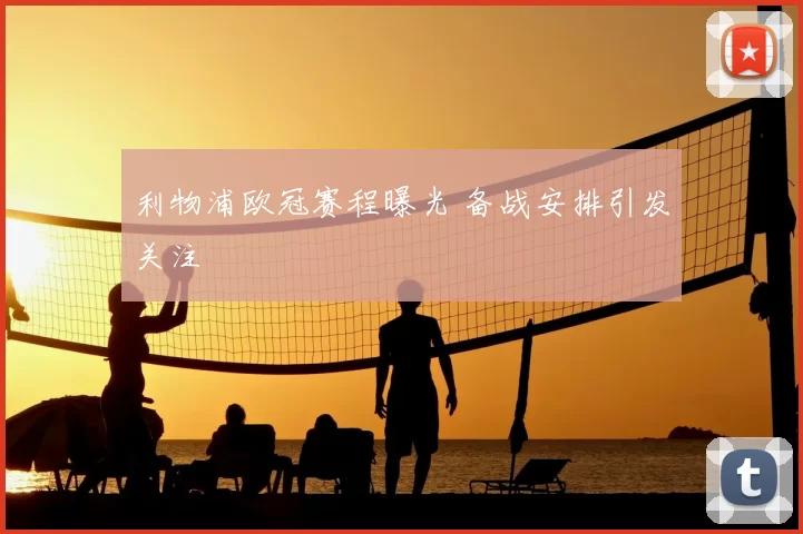 利物浦欧冠赛程曝光 备战安排引发关注