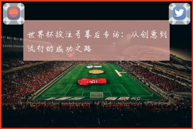 世界杯投注号幕后专访:从创意到流行的成功之路