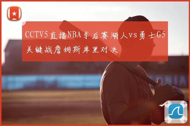 CCTV5直播NBA季后赛湖人vs勇士G5关键战詹姆斯库里对决