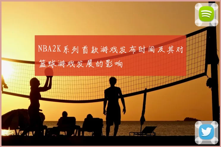 NBA2K系列首款游戏发布时间及其对篮球游戏发展的影响